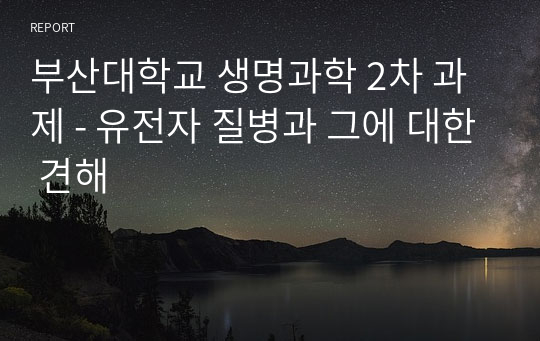 부산대학교 생명과학 2차 과제 - 유전자 질병과 그에 대한 견해