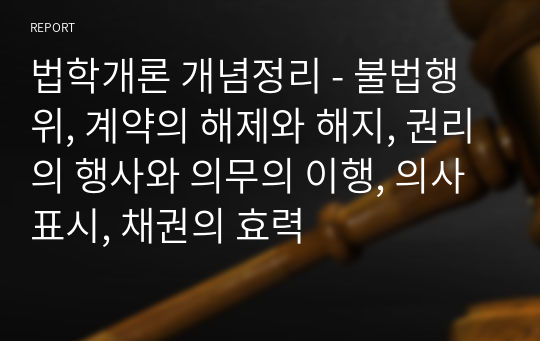 법학개론 개념정리 - 불법행위, 계약의 해제와 해지, 권리의 행사와 의무의 이행, 의사표시, 채권의 효력