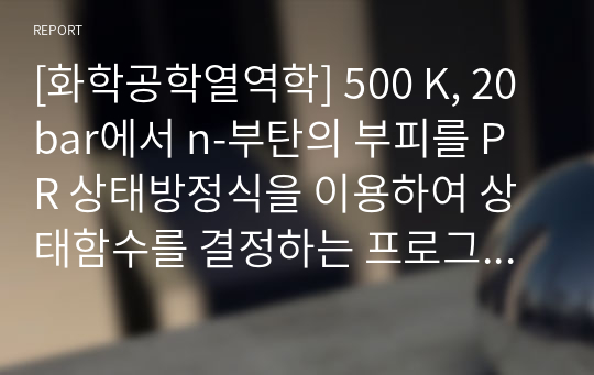 [화학공학열역학] 500 K, 20 bar에서 n-부탄의 부피를 PR 상태방정식을 이용하여 상태함수를 결정하는 프로그램설계