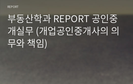 부동산학과 REPORT 공인중개실무 (개업공인중개사의 의무와 책임)