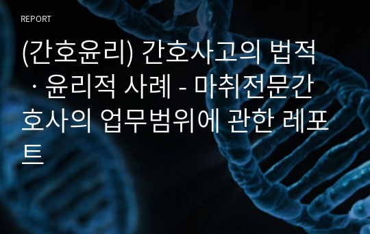 (간호윤리) 간호사고의 법적ㆍ윤리적 사례 - 마취전문간호사의 업무범위에 관한 레포트