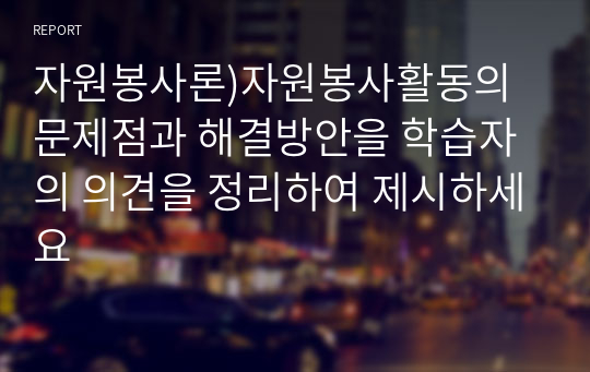 자원봉사론)자원봉사활동의 문제점과 해결방안을 학습자의 의견을 정리하여 제시하세요