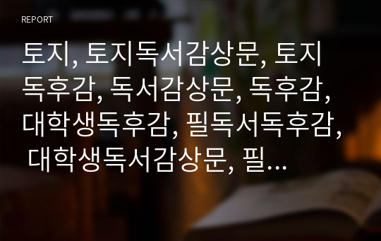 토지, 토지독서감상문, 토지독후감, 독서감상문, 독후감, 대학생독후감, 필독서독후감, 대학생독서감상문, 필독서감상문