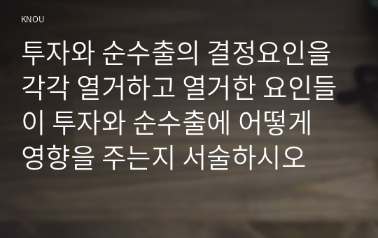 투자와 순수출의 결정요인을 각각 열거하고 열거한 요인들이 투자와 순수출에 어떻게 영향을 주는지 서술하시오