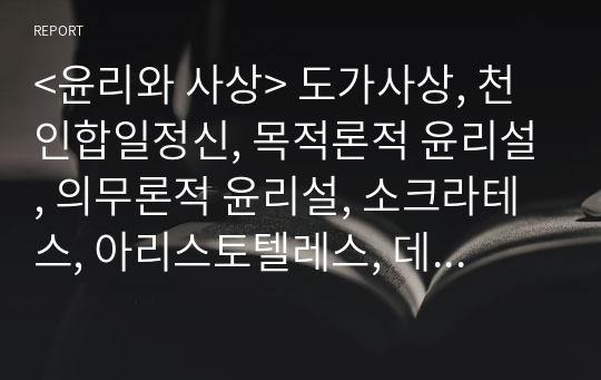 &lt;윤리와 사상&gt; 도가사상, 천인합일정신, 목적론적 윤리설, 의무론적 윤리설, 소크라테스, 아리스토텔레스, 데카르트 방법적 회의