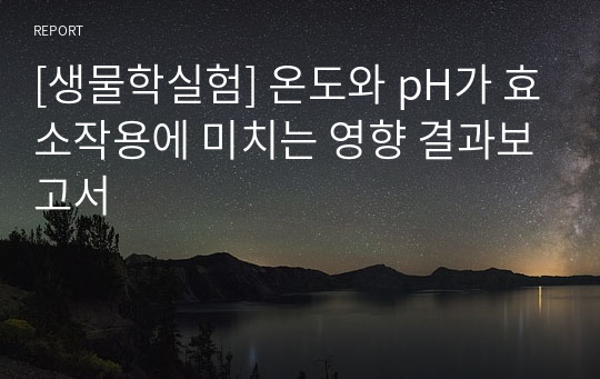 [생물학실험] 온도와 pH가 효소작용에 미치는 영향 결과보고서