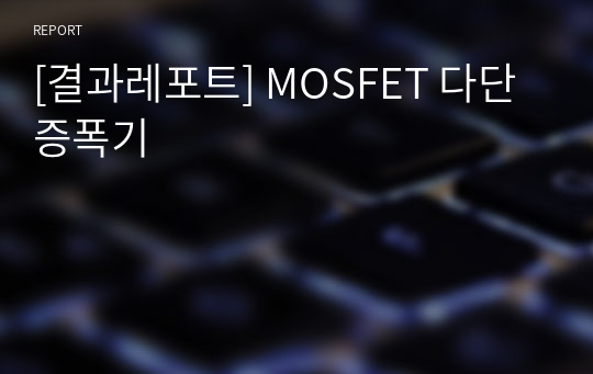 [결과레포트] MOSFET 다단증폭기