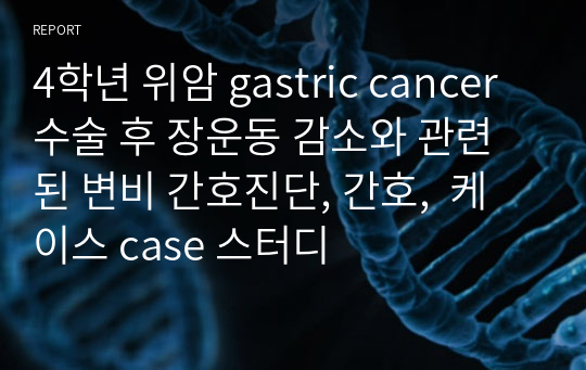 4학년 위암 gastric cancer수술 후 장운동 감소와 관련된 변비 간호진단, 간호,  케이스 case 스터디