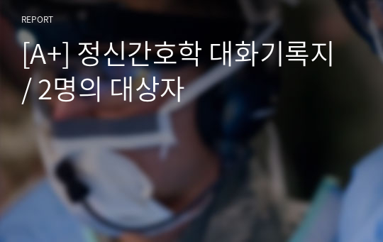 [A+] 정신간호학 대화기록지 / 2명의 대상자