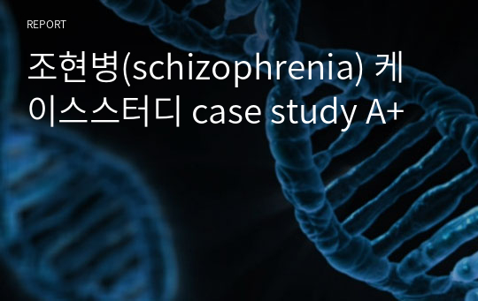 조현병(schizophrenia) 케이스스터디 case study A+