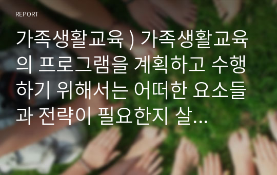 가족생활교육 ) 가족생활교육의 프로그램을 계획하고 수행하기 위해서는 어떠한 요소들과 전략이 필요한지 살펴보고 자신이 계획한 관계향상 가족생활교육의 프로그램 홍보 및 제안서