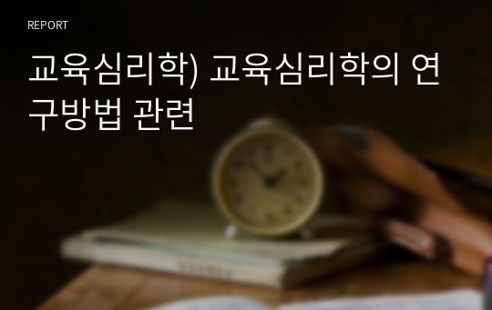 교육심리학) 교육심리학의 연구방법 관련