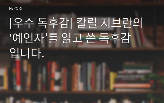 [우수 독후감] 칼릴 지브란의 ‘예언자’를 읽고 쓴 독후감입니다.