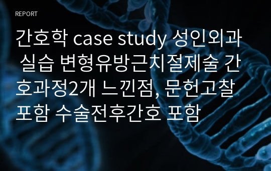 간호학 case study 성인외과 실습 변형유방근치절제술 간호과정2개 느낀점, 문헌고찰 포함 수술전후간호 포함