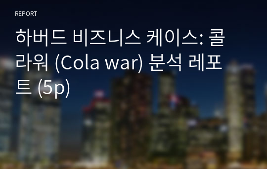 하버드 비즈니스 케이스: 콜라워 (Cola war) 분석 레포트 (5p)