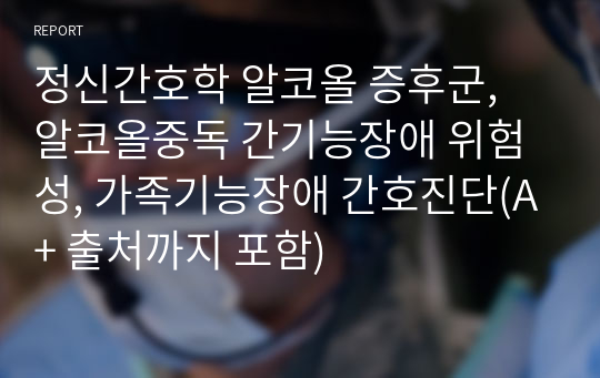 정신간호학 알코올 증후군, 알코올중독 간기능장애 위험성, 가족기능장애 간호진단(A+ 출처까지 포함)