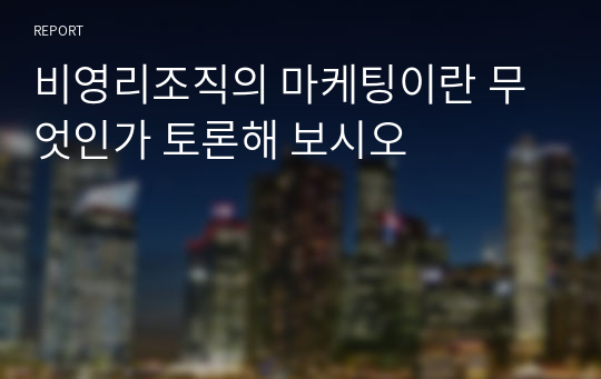 비영리조직의 마케팅이란 무엇인가 토론해 보시오