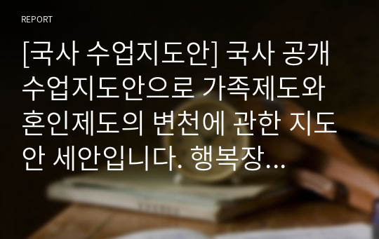 [국사 수업지도안] 국사 공개수업지도안으로 가족제도와 혼인제도의 변천에 관한 지도안 세안입니다. 행복장학, 동료장학, 수업시연, 공개수업, 연구수업, 수업연구대회 등에 모두 사용할 수 있습니다.