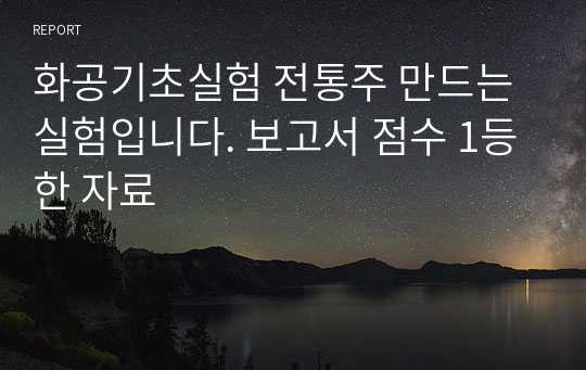 화공기초실험 전통주 만드는 실험입니다. 보고서 점수 1등한 자료