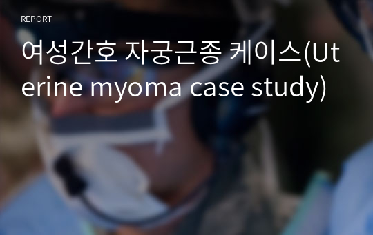 여성간호 자궁근종 케이스(Uterine myoma case study)