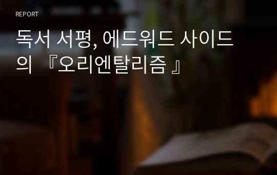 독서 서평, 에드워드 사이드 의 『오리엔탈리즘 』