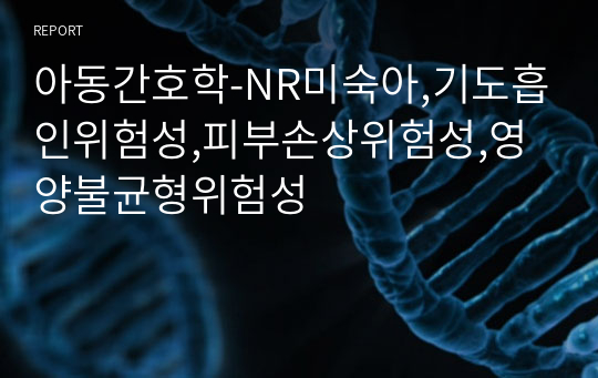 아동간호학-NR미숙아,기도흡인위험성,피부손상위험성,영양불균형위험성