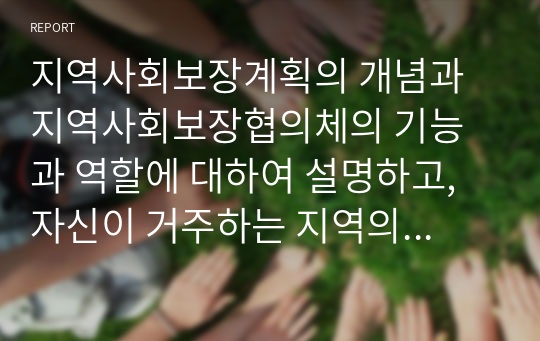 지역사회보장계획의 개념과 지역사회보장협의체의 기능과 역할에 대하여 설명하고, 자신이 거주하는 지역의 지역사회보장협의체의 활동에서 우수사례를 간략히 설명하시오.