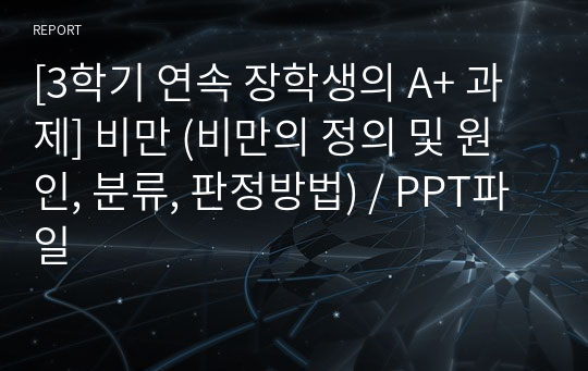 [3학기 연속 장학생의 A+ 과제] 비만 (비만의 정의 및 원인, 분류, 판정방법) / PPT파일