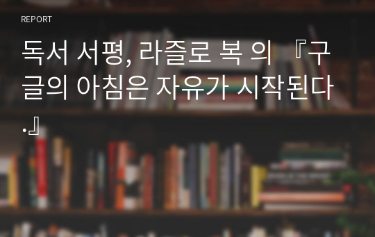 독서 서평, 라즐로 복 의 『구글의 아침은 자유가 시작된다.』