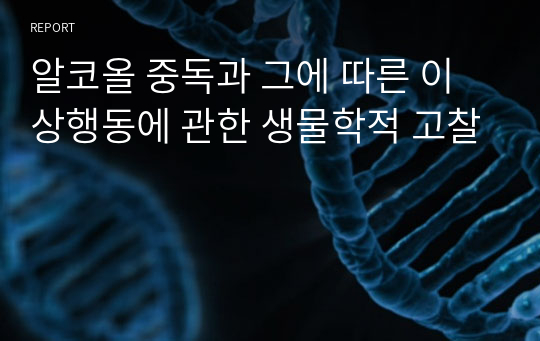 알코올 중독과 그에 따른 이상행동에 관한 생물학적 고찰