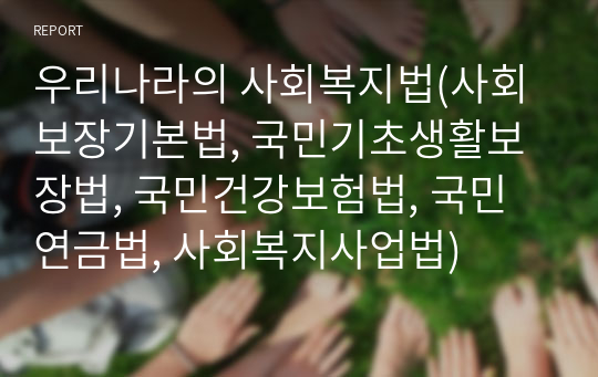 우리나라의 사회복지법(사회보장기본법, 국민기초생활보장법, 국민건강보험법, 국민연금법, 사회복지사업법)