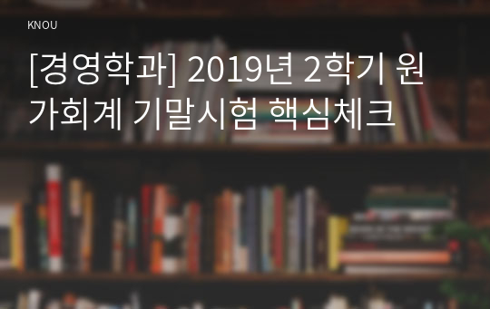 [경영학과] 2019년 2학기 원가회계 기말시험 핵심체크