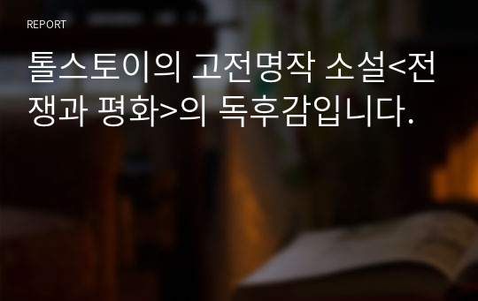 톨스토이의 고전명작 소설&lt;전쟁과 평화&gt;의 독후감입니다.