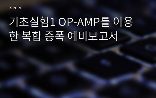 기초실험1 OP-AMP를 이용한 복합 증폭 예비보고서