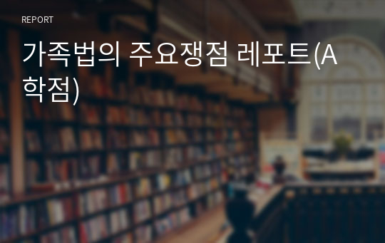 가족법의 주요쟁점 레포트(A학점)