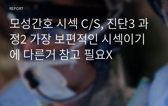 모성간호 시섹 C/S, 진단3 과정2 가장 보편적인 시섹이기에 다른거 참고 필요X