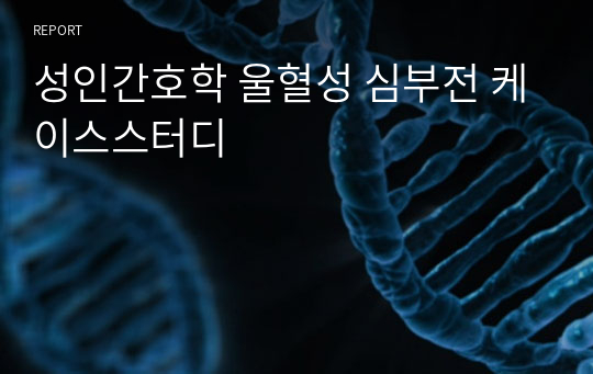 성인간호학 울혈성 심부전 케이스스터디