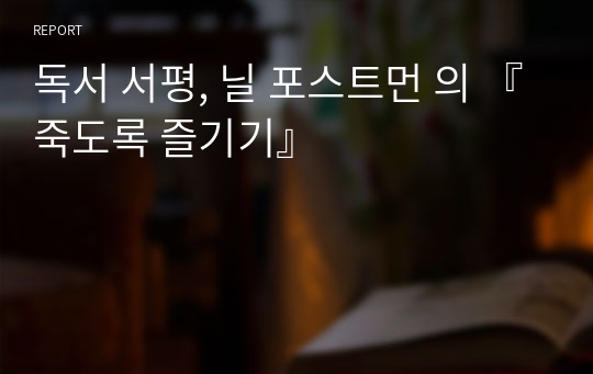 독서 서평, 닐 포스트먼 의 『죽도록 즐기기』