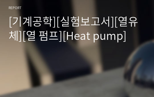 [기계공학][실험보고서][열유체][열 펌프][Heat pump]