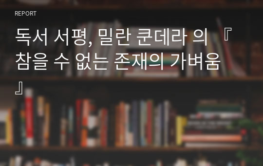 독서 서평, 밀란 쿤데라 의 『참을 수 없는 존재의 가벼움』