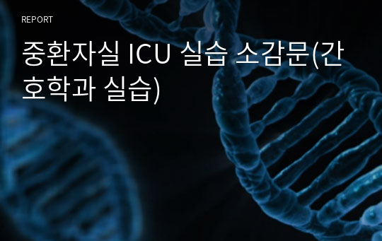 중환자실 ICU 실습 소감문(간호학과 실습)