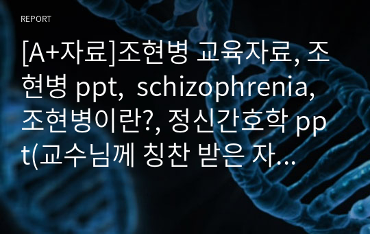 [A+자료]조현병 교육자료, 조현병 ppt,  schizophrenia, 조현병이란?, 정신간호학 ppt(교수님께 칭찬 받은 자료입니다)