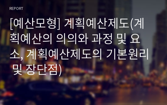 [예산모형] 계획예산제도(계획예산의 의의와 과정 및 요소, 계획예산제도의 기본원리 및 장단점)