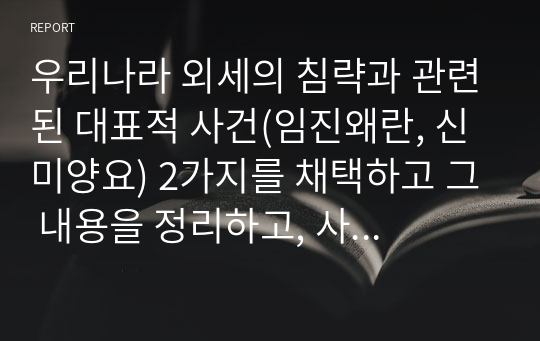 우리나라 외세의 침략과 관련된 대표적 사건(임진왜란, 신미양요) 2가지를 채택하고 그 내용을 정리하고, 사건 이후의 사회변화에 대하여 자기 견해를 기술하시오.