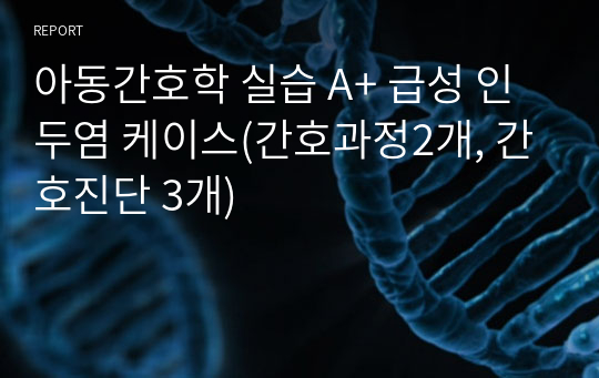 아동간호학 실습 A+ 급성 인두염 케이스(간호과정2개, 간호진단 3개)