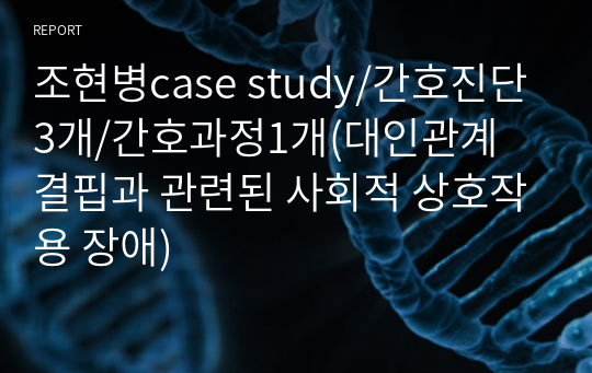 조현병case study/간호진단3개/간호과정1개(대인관계 결핍과 관련된 사회적 상호작용 장애)