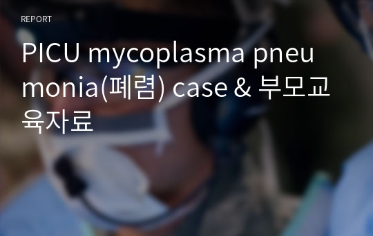 PICU mycoplasma pneumonia(폐렴) case &amp; 부모교육자료