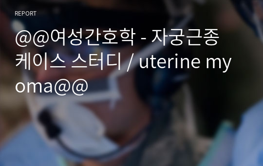 @@여성간호학 - 자궁근종 케이스 스터디 / uterine myoma@@