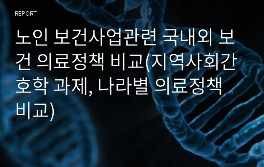 노인 보건사업관련 국내외 보건 의료정책 비교(지역사회간호학 과제, 나라별 의료정책 비교)