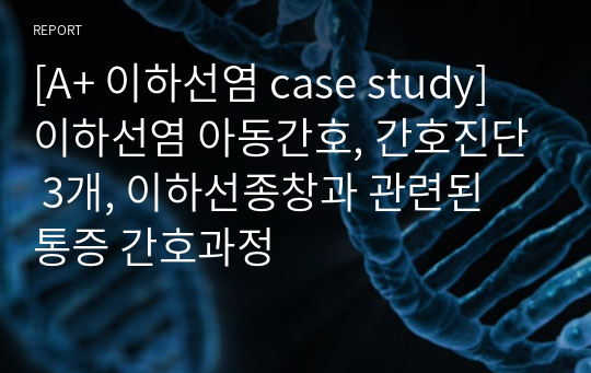 [A+ 이하선염 case study] 이하선염 아동간호, 간호진단 3개, 이하선종창과 관련된 통증 간호과정